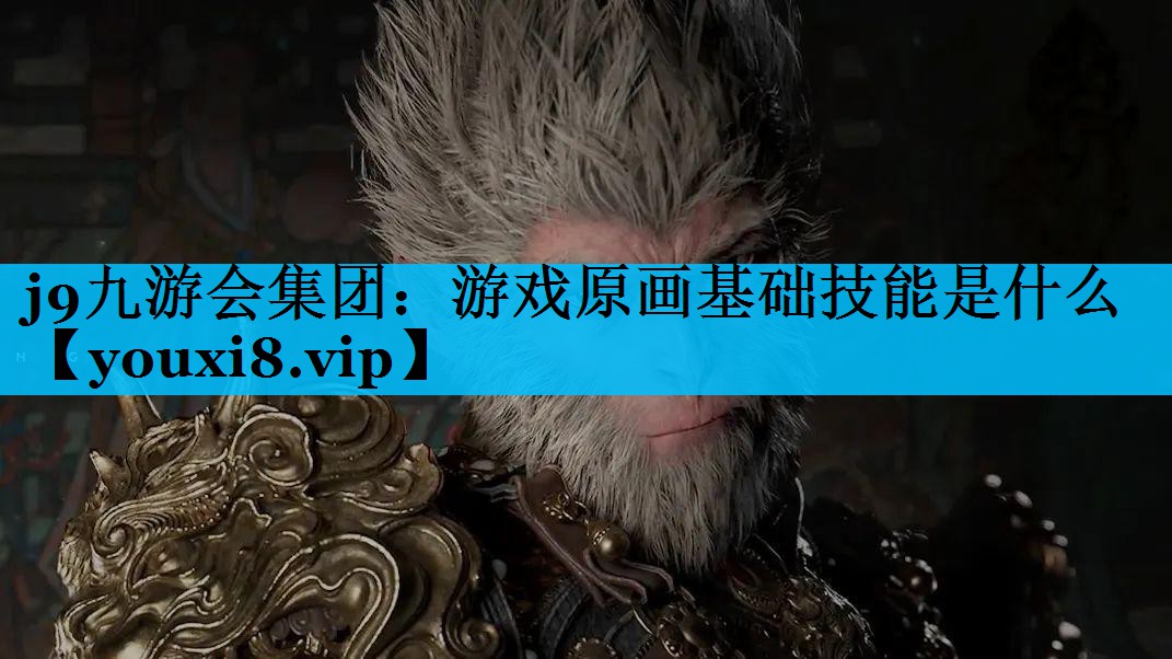 j9九游会集团：游戏原画基础技能是什么