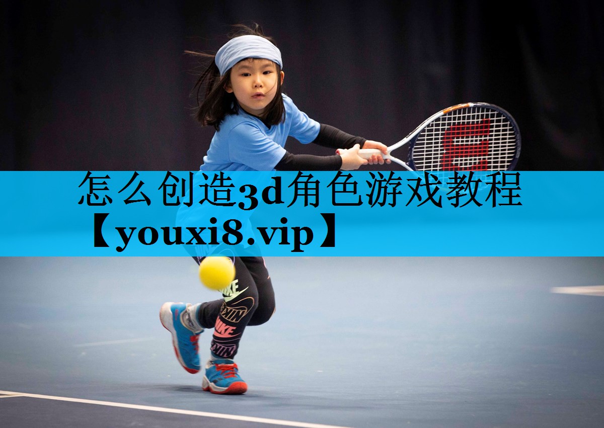 怎么创造3d角色游戏教程