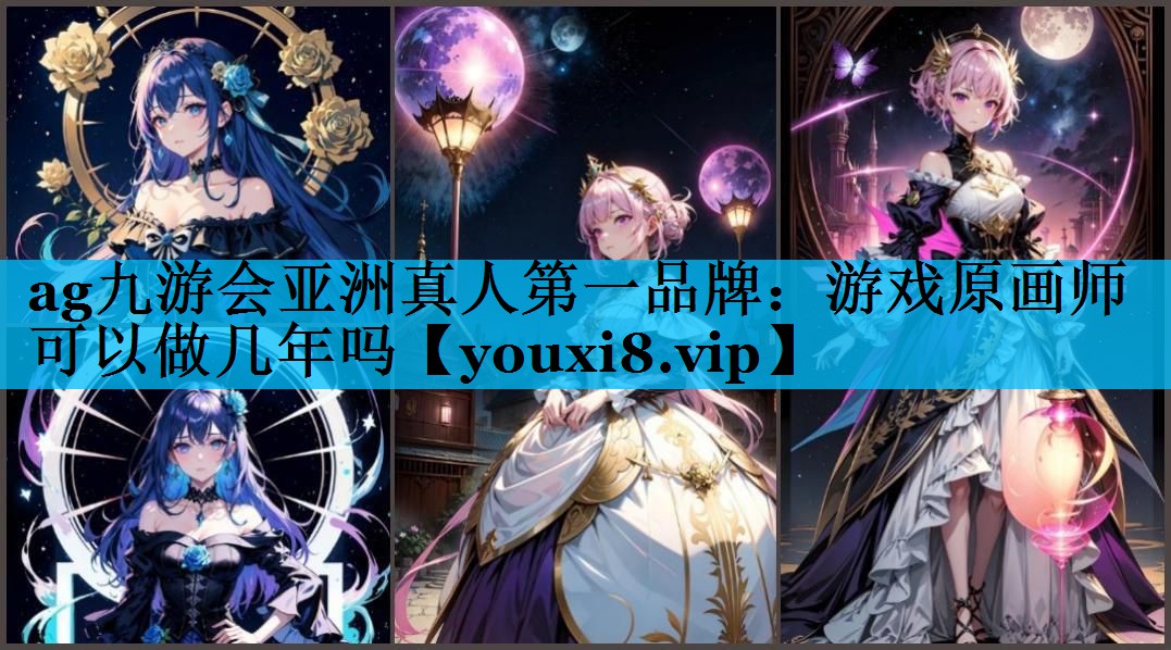 ag九游会亚洲真人第一品牌：游戏原画师可以做几年吗