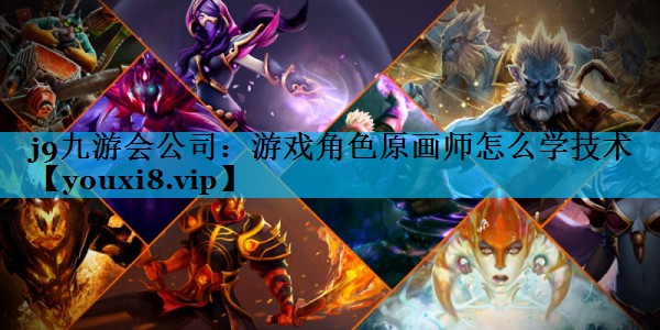 j9九游会公司：游戏角色原画师怎么学技术