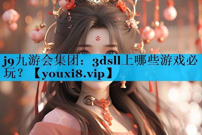 j9九游会集团：3dsll上哪些游戏必玩？