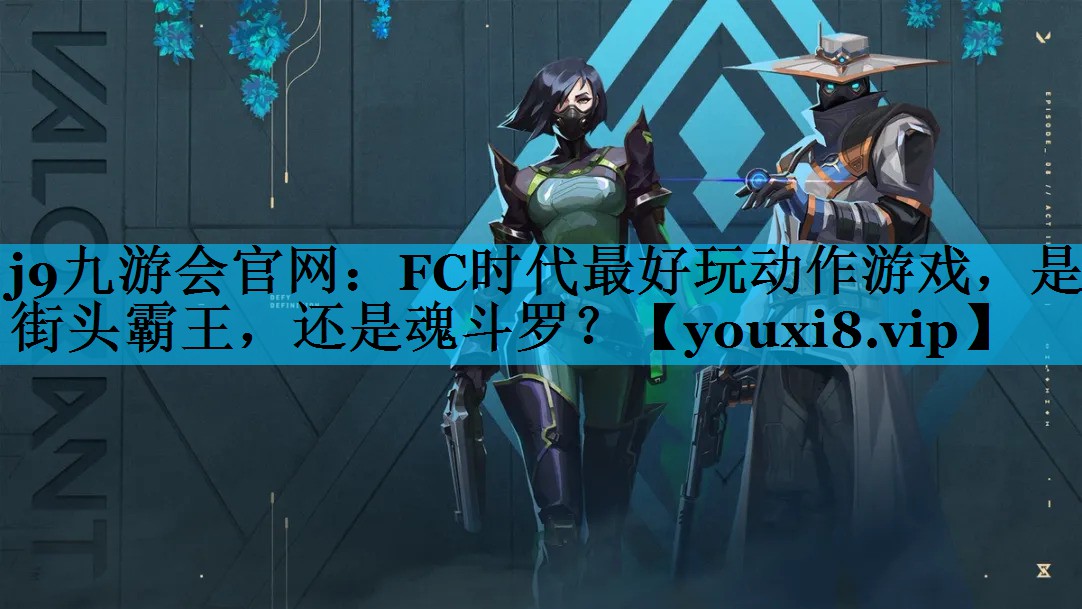 j9九游会官网：FC时代最好玩动作游戏，是街头霸王，还是魂斗罗？