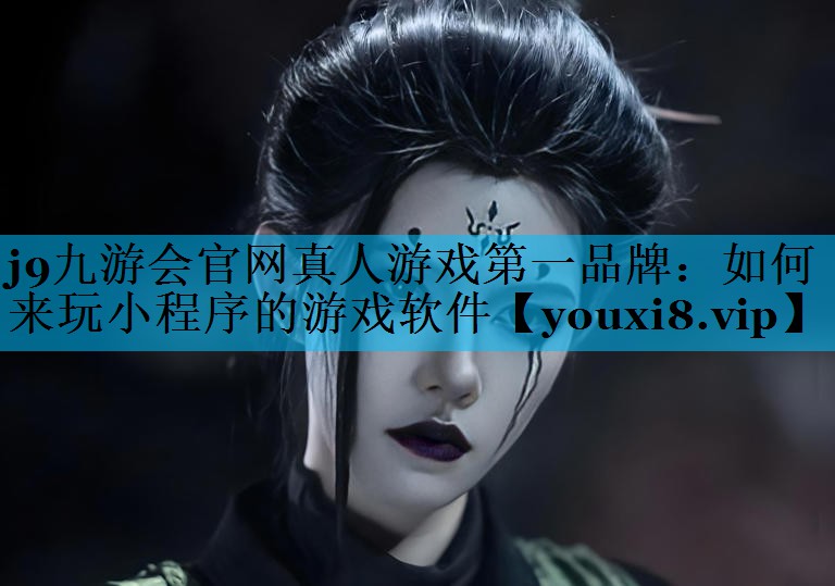 j9九游会官网真人游戏第一品牌：如何来玩小程序的游戏软件