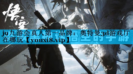j9九游会真人第一品牌：奥特曼3d游戏厅在哪玩