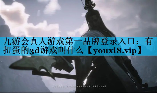 九游会真人游戏第一品牌登录入口：有扭蛋的3d游戏叫什么