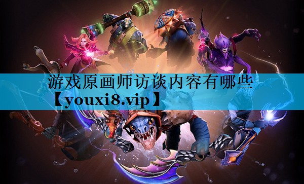 游戏原画师访谈内容有哪些