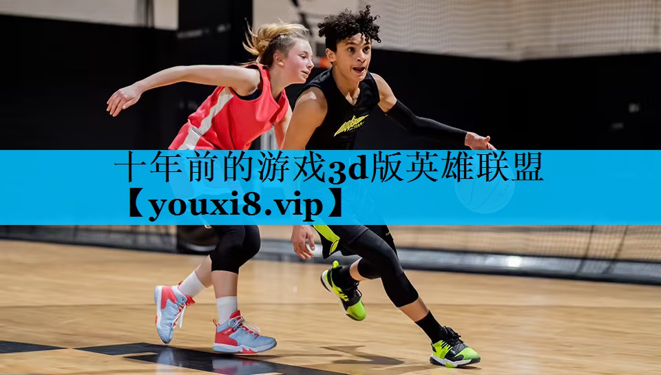 十年前的游戏3d版英雄联盟