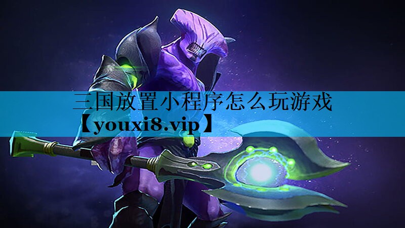 三国放置小程序怎么玩游戏 三国放置小程序怎么玩游戏