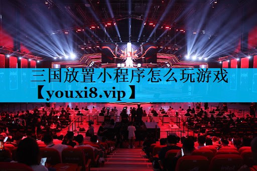 三国放置小程序怎么玩游戏 三国放置小程序怎么玩游戏