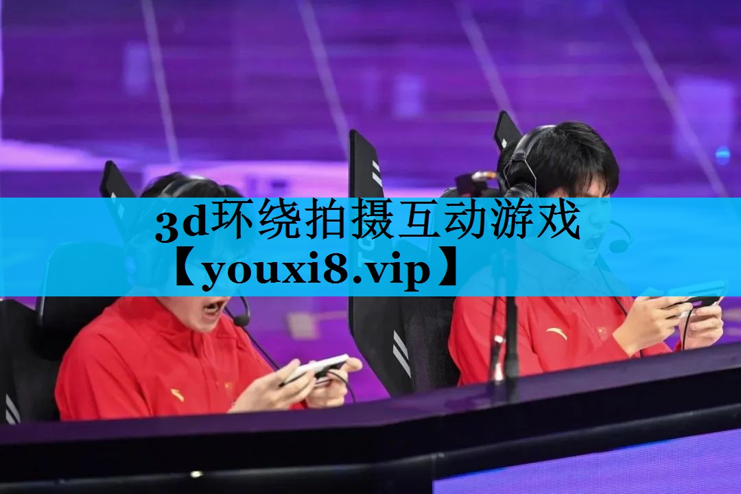 3d环绕拍摄互动游戏 3d环绕拍摄互动游戏