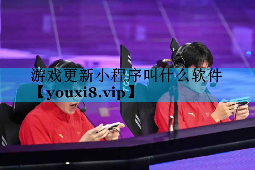 游戏更新小程序叫什么软件 游戏更新小程序叫什么软件