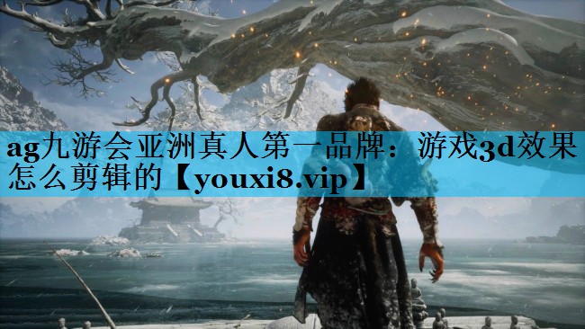 游戏3d效果怎么剪辑的 游戏3d效果怎么剪辑的