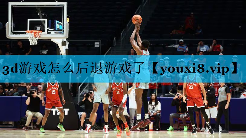 3d游戏怎么后退游戏了 3d游戏怎么后退游戏了
