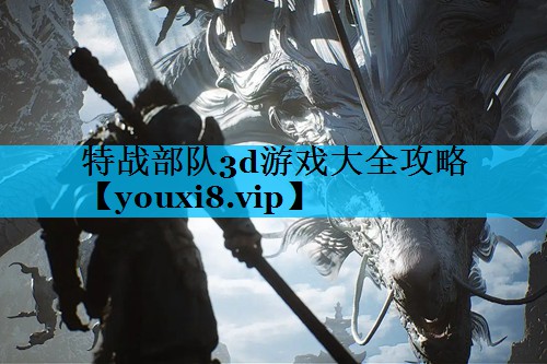 特战部队3d游戏大全攻略 特战部队3d游戏大全攻略