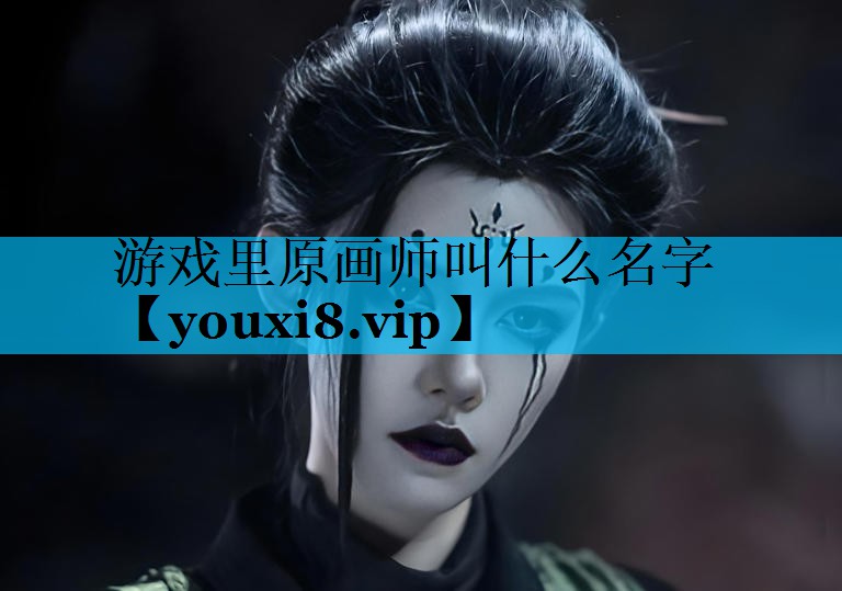 游戏里原画师叫什么名字 游戏里原画师叫什么名字