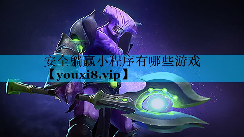 安全躺赢小程序有哪些游戏 安全躺赢小程序有哪些游戏