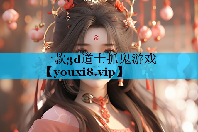 一款3d道士抓鬼游戏 一款3d道士抓鬼游戏