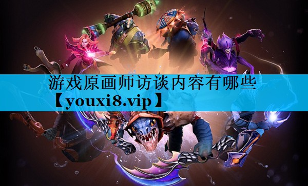 游戏原画师访谈内容有哪些