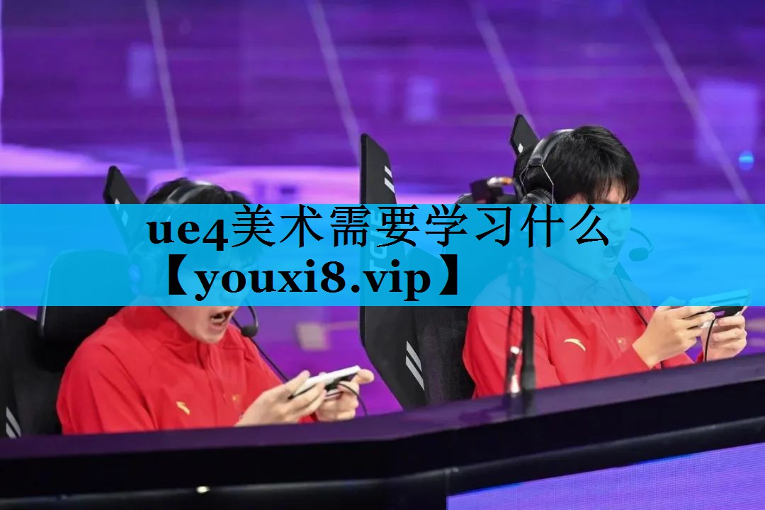 ue4美术需要学习什么 ue4美术需要学习什么