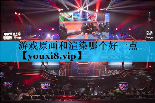 游戏原画和渲染哪个好一点 游戏原画和渲染哪个好一点