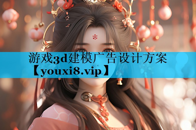 游戏3d建模广告设计方案 游戏3d建模广告设计方案