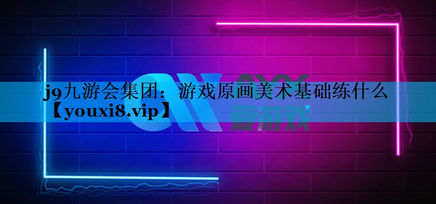 游戏原画美术基础练什么 游戏原画美术基础练什么